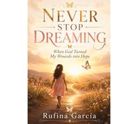 Never Stop dreaming: When God Turned My Wounds into Hope