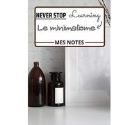 Never Stop Learning - le minimalisme - mes notes: Carnet de notes dédié au minimalisme à remplir | Support pour une prise de notes efficace | Page de ... | petit format : 15,2 x 22,8 cm | 108 pages