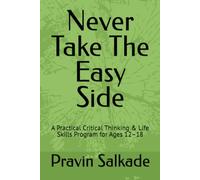 Never Take The Easy Side: A Practical Critical Thinking & Life Skills Program for Ages 12-18 (Salkade Communication Framework™ Series)