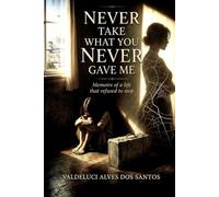 Never Take What You Never Gave Me: Memoirs of a Life that refused to stop