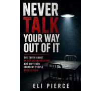 Never Talk Your Way Out of It: The Truth About Police Interrogations and Why Even Innocent People Need a Plan (The Citizen's Guide to Police Encounters and Constitutional Rights)