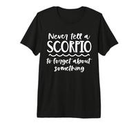 Never Tell A Scorpio to Forget About Something Zodiac Premium T-Shirt