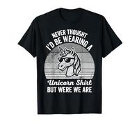 Never Thought I'd Be Wearing A Unicorn Shirt But Here We are T-Shirt