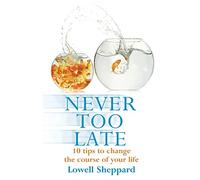 Never Too Late: 10 Tips To Change The Course Of Your Life: Ten Tips for Changing the Course of Your Life