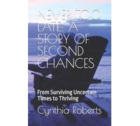 NEVER TOO LATE: A STORY OF SECOND CHANCES: From Surviving Uncertain Times to Thriving: 1