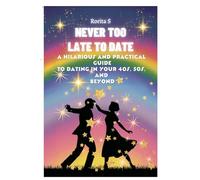 NEVER TOO LATE TO DATE - A HILARIOUS AND PRACTICAL GUIDE FOR DATING IN YOUR 40S, 50S, AND BEYOND: HOW TO FIND LOVE, HAVE FUN AND STAY TRUE TO YOURSELF INTO YOUR 40S, 50S AND BEYOND