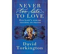 Never Too Late To Love: Our Lady's Sublime Teaching on Prayer