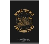 Never Too Old For Choo Choo Funny Train Gift Notebook: Amazing Notebook GRATITUDE Notebook / Journal Gift, 120 Pages, 6x9 inches