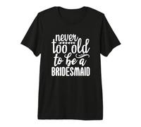 Never Too Old to Be A Bridesmaid Wedding Love Premium T-Shirt
