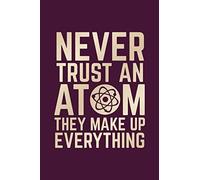 Never Trust An Atom They Made Up Everything: Atom Quote Journal, Funny Science Notebook, Physics Teacher Journal, Science Teacher Gift (100 lined pages - 6 x 9 inches)
