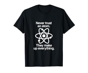 Never Trust An Atom They Make Up Everything Funny Science T-Shirt