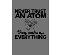 Never Trust An Atom They Make Up Everything Notebook: Funny Science Pun Notebook, Funny Science Quote Notepad, 6x9 120 Blank Lined Page Interior, ... Scientist Notepad, Scientist Pun Journal,