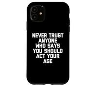 Never Trust Anyone Who Says You Should Act Your Age - Funny Case for iPhone 11
