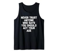 Never Trust Anyone Who Says You Should Act Your Age - Funny Tank Top