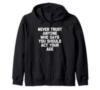 Never Trust Anyone Who Says You Should Act Your Age - Funny Zip Hoodie
