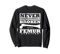 Never Underestimate A Broken Femur Survivor Sweatshirt