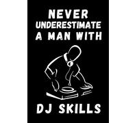 Never Underestimate A Man With Dj Skills: Disc Jockey Notebook With Lined Pages, A Great Appreciation Gift Idea For a DJ
