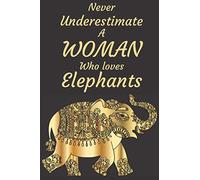 Never Underestimate A Woman Who Loves Elephants: Blank lined Journal Notebook for Elephant lovers great gift idea for women perfect for writing down and taking notes