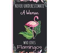 Never Underestimate A Woman Who Loves Flamingos Journal: Notebook Gift For Flamingos Lovers - A Woman Notebook for School, Writing & Notes With Cute ... Pages - Flamingos Floral Print Wide Ruled