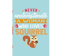 Never Underestimate a Woman Who Loves Squirrel: Cute Lovely Notebook for Squirrel lovers, Gifts Squirrel For Women , Blank Lined Journal Gift for Squirrel Owners (6x9 Sizes 120 Pages)
