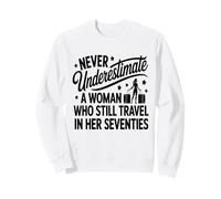 Never Underestimate a Woman who Still Travels in her 70's Sweatshirt