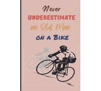 Never Underestimate An Old Man On A Bike: Personal Notebook To Record Rides & Performance Bicyclist Diary To Plan & Record Details Novelty Gift For Bicycle Lover, Cyclist, Rider