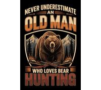 Never Underestimate an Old Man Who Loves Bear Hunting: Lined Journal for Outdoor Reflections, Trip Notes, Hunting Memories, and Everyday Writing