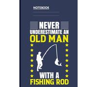 Never Underestimate An Old Man With A Fishing Rod On Navy Blue Cover: Notebook For Men With Real Skills