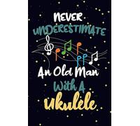 Never Underestimate An Old Man With A Ukulele: Funny Gag Ukulele Notebook Journal, Music Gifts For Men Ukulele lovers Notebook, Writing book Pad, ... lovers, Ukulele gifts 120 Pages - Size 6x9