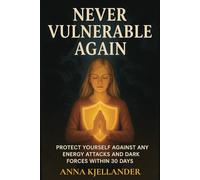 Never Vulnerable Again: 30 Days to Master Spiritual Self-Defense Against Any Energy Attacks and Dark Forces