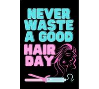 Never Waste a Good Hair Day: Journal, Notebook and Bonus Pages