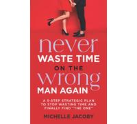 Never Waste Time on the Wrong Man Again: A 5-Step Strategic Plan to Stop Wasting Time and Finally Find "The One"
