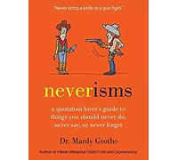Neverisms: A Quotation Lover's Guide to Things You Should Never Do, Never Say, or Never Forget