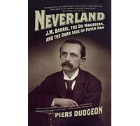 Neverland: J. M. Barrie, the Du Mauriers, and the Dark Side of Peter Pan