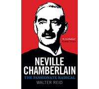 Neville Chamberlain: The Passionate Radical