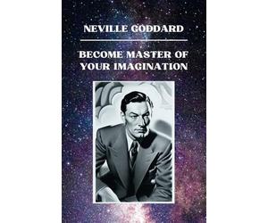 Neville Goddard - Become Master of Your Imagination: 12 Lectures to Unlock Your Potential and Manifest Your Dreams by Neville Goddard (Neville Goddard Lectures)