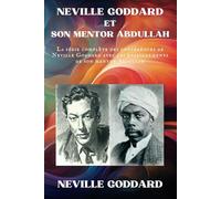 Neville Goddard et Son Mentor Abdullah: La série complète des Conférences de Neville Goddard avec les Enseignements de Son Mentor Abdullah (Neville Goddard - Ses Conférences)