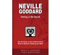 Neville Goddard - Feeling is the Secret: Use the Power of your Subconscious Mind to Manifest Anything you Want
