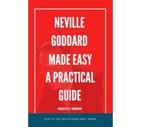Neville Goddard Made Easy: A Practical Guide: Understanding the Wisdom of Neville Goddard and Conscious Manifestation in Simple Steps. (Neville Made ... and Conscious Manifestation in Simple Steps.)
