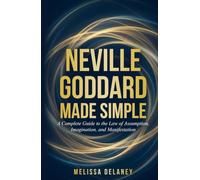 Neville Goddard Made Simple: A Complete Guide to the Law of Assumption, Imagination, and Manifestation