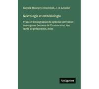 Névrologie et esthésiologie: Traité et iconographie du système nerveux et des organes des sens de l'homme avec leur mode de préparation. Atlas