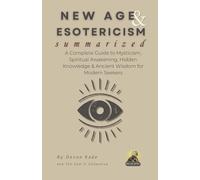 NEW AGE & ESOTERICISM Summarized: A Complete Guide to Mysticism, Spiritual Awakening, Hidden Knowledge & Ancient Wisdom for Modern Seekers (Religion Summit Collection)