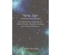 New Age: The Absolute Best Arguments For Holistic Divinity, Alternative Healing, and Universal Vibrations (The Totally Settled Debates Collection)