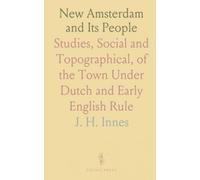 New Amsterdam and Its People: Studies, Social and Topographical, of the Town Under Dutch and Early English Rule