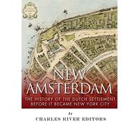 New Amsterdam: The History of the Dutch Settlement Before It Became New York City