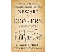 New Art of Cookery: A Spanish Friar's Kitchen Notebook by Juan Altamiras