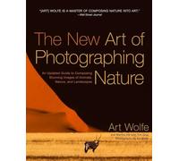 New Art of Photographing Nature, The: An Updated Guide to Composing Stunning Images of Animals, Nature, and Landscapes