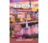 NEW BERN, NC TRAVEL GUIDE 2025: Explore History, Waterfront Charm, and Hidden Gems in North Carolina’s Coastal Treasure