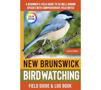 New Brunswick Birdwatching - Field Guide: A Beginner's Field Guide to 50 Well-Known Species with Comprehensive Notes (New Brunswick Bird Identification Book)