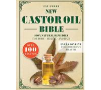 New Castor Oil Bible: The Complete Guide With Over 100 Precise Recipes to Prepare Powerful Castor Oil Remedies for Body Wellness, Beauty, and Hair Radiance. 100% Natural
